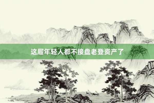 这届年轻人都不接盘老登资产了