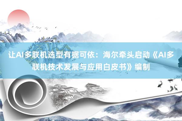 让AI多联机选型有据可依：海尔牵头启动《AI多联机技术发展与应用白皮书》编制