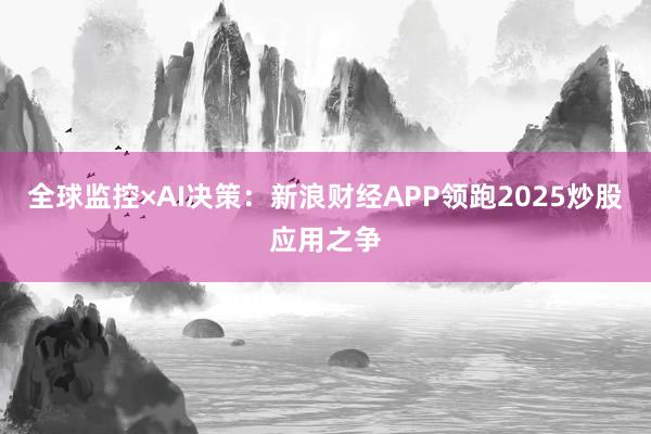 全球监控×AI决策：新浪财经APP领跑2025炒股应用之争