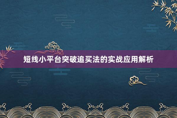 短线小平台突破追买法的实战应用解析
