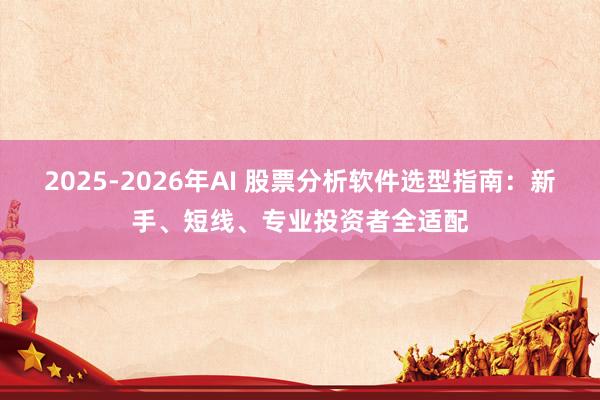 2025-2026年AI 股票分析软件选型指南：新手、短线、专业投资者全适配