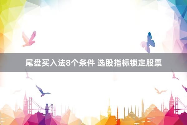 尾盘买入法8个条件 选股指标锁定股票