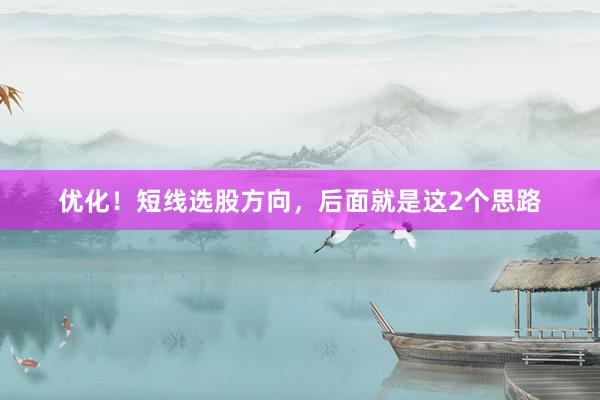 优化！短线选股方向，后面就是这2个思路