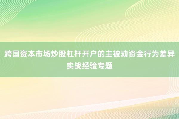 跨国资本市场炒股杠杆开户的主被动资金行为差异实战经验专题