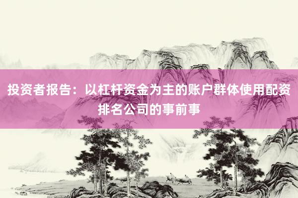 投资者报告：以杠杆资金为主的账户群体使用配资排名公司的事前事