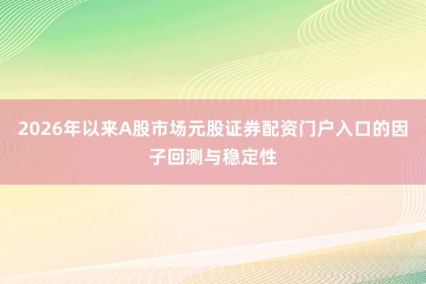 2026年以来A股市场元股证券配资门户入口的因子回测与稳定性