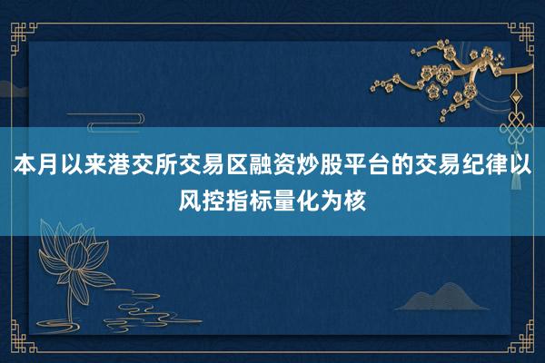 本月以来港交所交易区融资炒股平台的交易纪律以风控指标量化为核