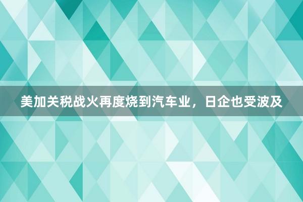 美加关税战火再度烧到汽车业，日企也受波及