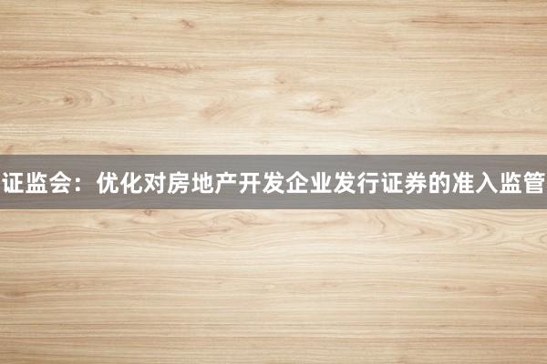 证监会：优化对房地产开发企业发行证券的准入监管