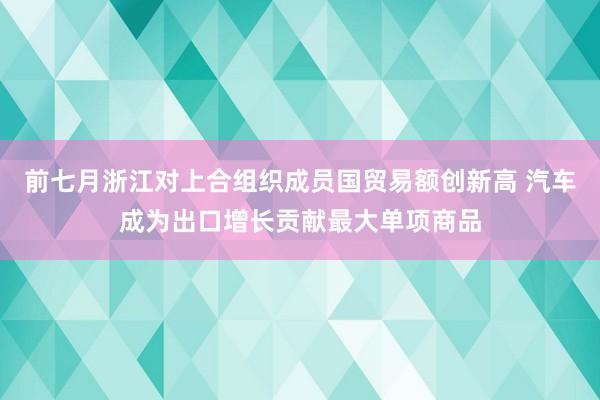 前七月浙江对上合组织成员国贸易额创新高 汽车成为出口增长贡献最大单项商品