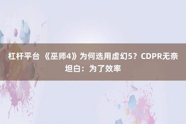 杠杆平台 《巫师4》为何选用虚幻5？CDPR无奈坦白：为了效率