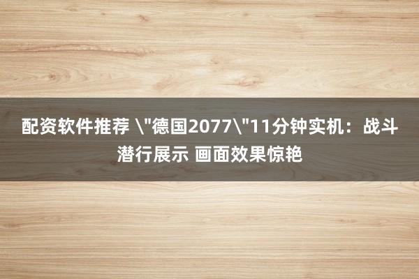 配资软件推荐 ＂德国2077＂11分钟实机：战斗潜行展示 画面效果惊艳