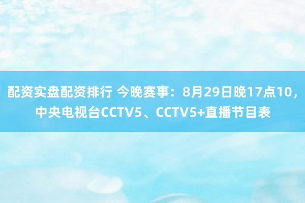 配资实盘配资排行 今晚赛事：8月29日晚17点10，中央电视台CCTV5、CCTV5+直播节目表