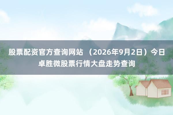 股票配资官方查询网站 （2026年9月2日）今日卓胜微股票行情大盘走势查询