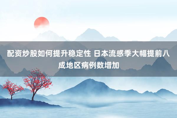 配资炒股如何提升稳定性 日本流感季大幅提前　八成地区病例数增加