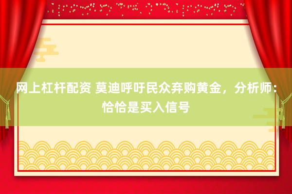 网上杠杆配资 莫迪呼吁民众弃购黄金，分析师：恰恰是买入信号
