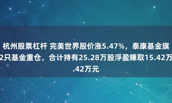 杭州股票杠杆 完美世界股价涨5.47%，泰康基金旗下2只基金重仓，合计持有25.28万股浮盈赚取15.42万元
