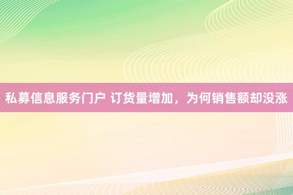 私募信息服务门户 订货量增加，为何销售额却没涨