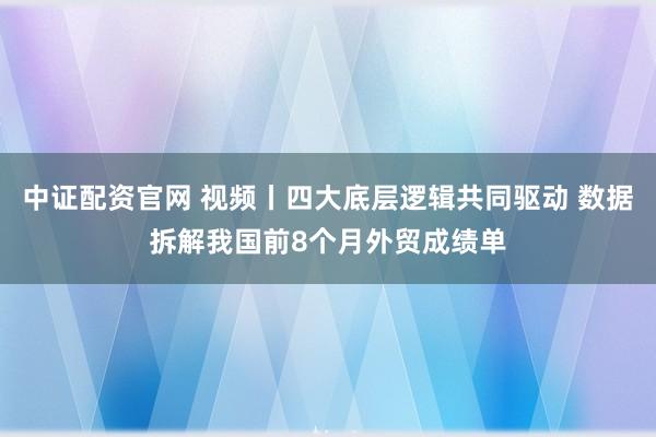 中证配资官网 视频丨四大底层逻辑共同驱动 数据拆解我国前8个月外贸成绩单