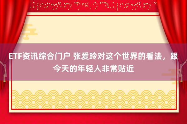 ETF资讯综合门户 张爱玲对这个世界的看法，跟今天的年轻人非常贴近