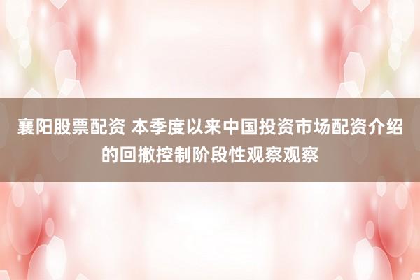 襄阳股票配资 本季度以来中国投资市场配资介绍的回撤控制阶段性观察观察